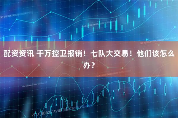配资资讯 千万控卫报销！七队大交易！他们该怎么办？