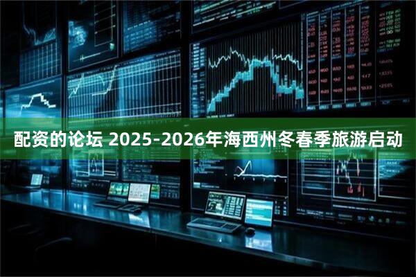 配资的论坛 2025-2026年海西州冬春季旅游启动