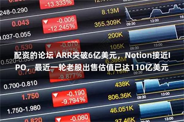 配资的论坛 ARR突破6亿美元，Notion接近IPO，最近一轮老股出售估值已达110亿美元