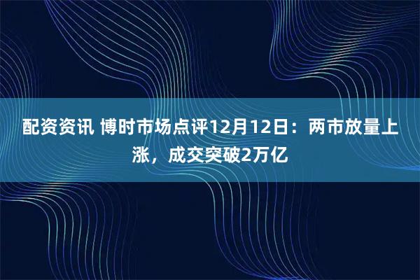 配资资讯 博时市场点评12月12日：两市放量上涨，成交突破2万亿