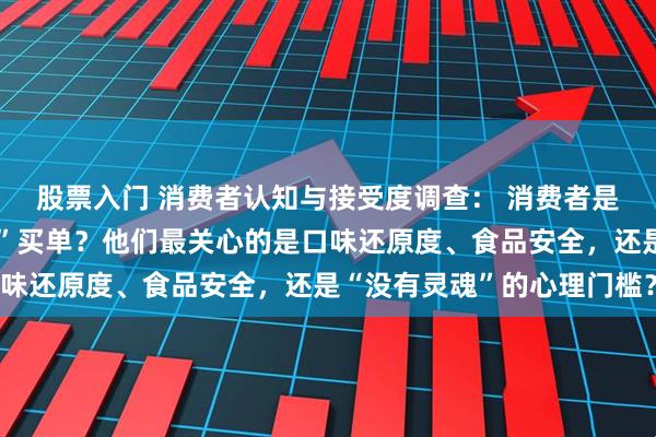 股票入门 消费者认知与接受度调查： 消费者是否愿意为“机器炒的菜”买单？他们最关心的是口味还原度、食品安全，还是“没有灵魂”的心理门槛？
