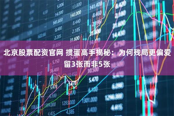 北京股票配资官网 掼蛋高手揭秘：为何残局更偏爱留3张而非5张