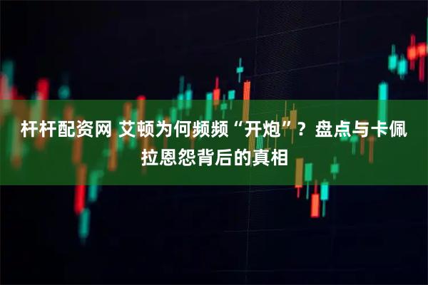 杆杆配资网 艾顿为何频频“开炮”？盘点与卡佩拉恩怨背后的真相