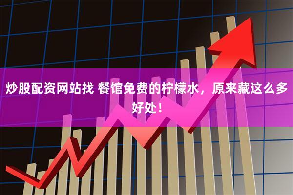 炒股配资网站找 餐馆免费的柠檬水，原来藏这么多好处！