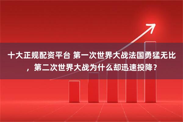 十大正规配资平台 第一次世界大战法国勇猛无比，第二次世界大战为什么却迅速投降？