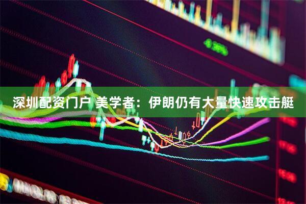 深圳配资门户 美学者：伊朗仍有大量快速攻击艇