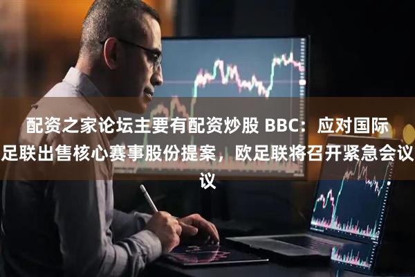 配资之家论坛主要有配资炒股 BBC：应对国际足联出售核心赛事股份提案，欧足联将召开紧急会议