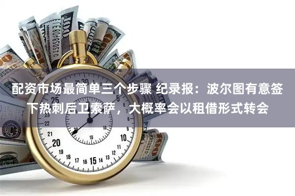 配资市场最简单三个步骤 纪录报：波尔图有意签下热刺后卫索萨，大概率会以租借形式转会